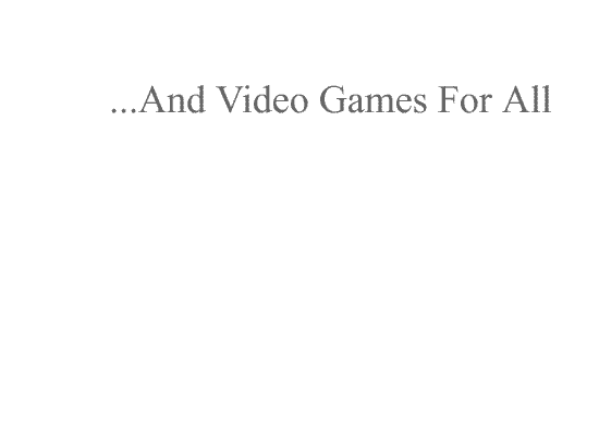 ...And Video Games For All