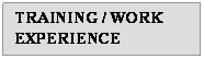 Text Box: TRAINING / WORK EXPERIENCE