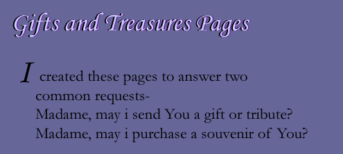 Gifts and Treasures Pages. I created these pages to answer two common requests- Madame, may I send you a gift or tribute? Madame, may I purchase a souvenir of you?