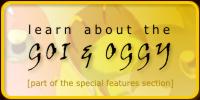 learn about the Goi & Oggy [part of the special features section]