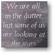 'We are all in the gutter but some of us are looking at the stars'