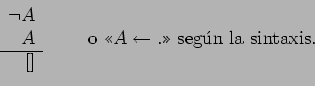 \begin{displaymath}
\begin{array}{rr}
\neg A \\
A & \qquad\mbox{o } A \left...
...w .\mbox{ segn la sintaxis.}\\
\cline{1-1}
[]
\end{array}\end{displaymath}