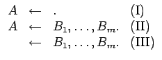 $\displaystyle \begin{array}{ccll}
A & \leftarrow & . & \mathrm{(I)}\\
A & \le...
...athrm{(II)}\\
& \leftarrow & B_1, \ldots , B_m . & \mathrm{(III)}
\end{array}$