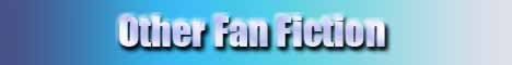 Banner: Other Fan Fiction - Links to Story Menu
